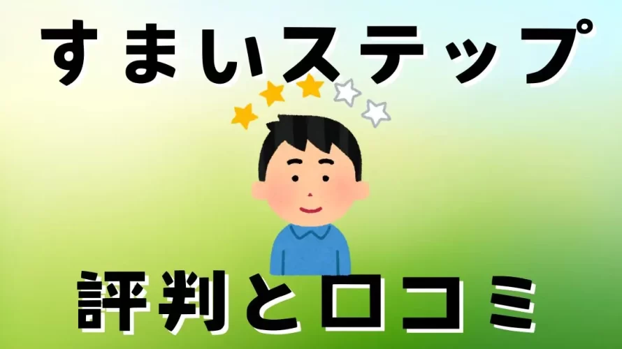 
                すまいステップの評判と口コミ | 怪しい？しつこい？                